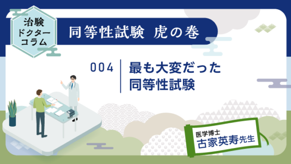治験ドクターコラム 同等性試験 虎の巻｜004｜最も大変だった同等性試験