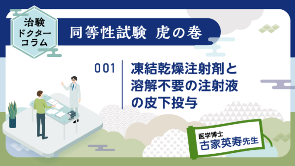 治験ドクターコラム 同等性試験 虎の巻｜001｜凍結乾燥注射剤と溶解不要の注射液の皮下投与